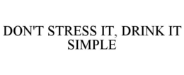 DON'T STRESS IT, DRINK IT SIMPLE trademark