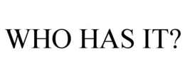 WHO HAS IT? trademark