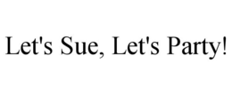 LET'S SUE, LET'S PARTY! trademark