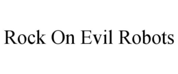 ROCK ON EVIL ROBOTS trademark