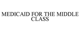 MEDICAID FOR THE MIDDLE CLASS trademark