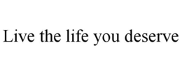 LIVE THE LIFE YOU DESERVE trademark