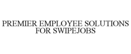 PREMIER EMPLOYEE SOLUTIONS FOR SWIPEJOBS trademark