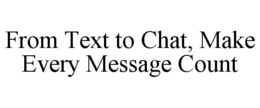 FROM TEXT TO CHAT, MAKE EVERY MESSAGE COUNT trademark