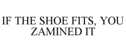 IF THE SHOE FITS, YOU ZAMINED IT trademark