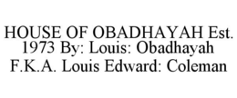 HOUSE OF OBADHAYAH EST. 1973 BY: LOUIS: OBADHAYAH F.K.A. LOUIS EDWARD: COLEMAN trademark