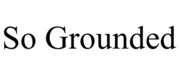 SO GROUNDED trademark
