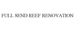 FULL SEND REEF RENOVATION trademark