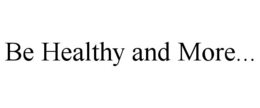 BE HEALTHY AND MORE... trademark