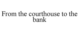 FROM THE COURTHOUSE TO THE BANK trademark