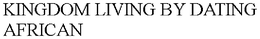 KINGDOM LIVING BY DATING AFRICAN trademark