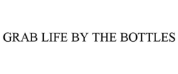 GRAB LIFE BY THE BOTTLES trademark