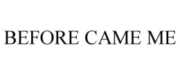 BEFORE CAME ME trademark