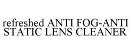 REFRESHED ANTI FOG-ANTI STATIC LENS CLEANER trademark