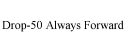 DROP-50 ALWAYS FORWARD trademark