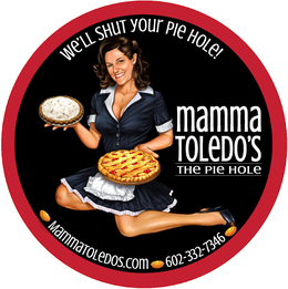 WE'LL SHUT YOUR PIE HOLE! MAMMA TOLEDO'S THE PIE HOLE MAMMATOLEDOS.COM 602-332-7346 trademark