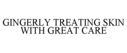 GINGERLY TREATING SKIN WITH GREAT CARE trademark