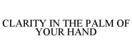 CLARITY IN THE PALM OF YOUR HAND trademark