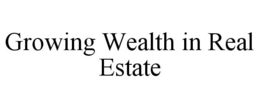 GROWING WEALTH IN REAL ESTATE trademark