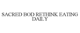 SACRED BOD RETHINK EATING DAILY trademark