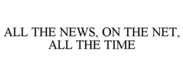 ALL THE NEWS, ON THE NET, ALL THE TIME trademark