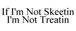 IF I'M NOT SKEETIN I'M NOT TREATIN trademark