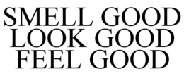 SMELL GOOD LOOK GOOD FEEL GOOD trademark