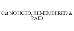 GET NOTICED, REMEMBERED & PAID trademark