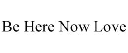 BE HERE NOW LOVE trademark