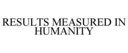 RESULTS MEASURED IN HUMANITY trademark