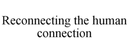 RECONNECTING THE HUMAN CONNECTION trademark