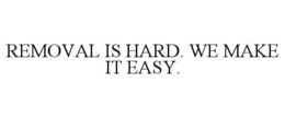 REMOVAL IS HARD. WE MAKE IT EASY. trademark