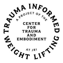 TRAUMA INFORMED WEIGHT LIFTING A PROJECT OF THE CENTER FOR TRAUMA AND EMBODIMENT AT JRI trademark