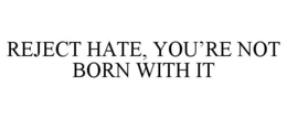 REJECT HATE, YOU'RE NOT BORN WITH IT trademark