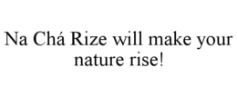 NA CHÁ RIZE WILL MAKE YOUR NATURE RISE! trademark
