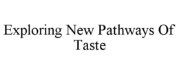 EXPLORING NEW PATHWAYS OF TASTE trademark