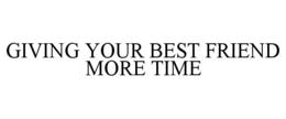 GIVING YOUR BEST FRIEND MORE TIME trademark