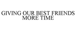 GIVING OUR BEST FRIENDS MORE TIME trademark