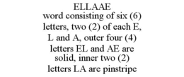 ELLAAE WORD CONSISTING OF SIX (6) LETTERS, TWO (2) OF EACH E, L AND A, OUTER FOUR (4) LETTERS EL AND AE ARE SOLID, INNER TWO (2) LETTERS LA ARE PINSTRIPE trademark