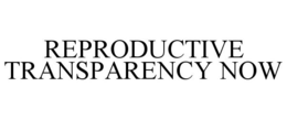 REPRODUCTIVE TRANSPARENCY NOW trademark