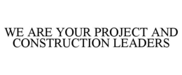 WE ARE YOUR PROJECT AND CONSTRUCTION LEADERS trademark