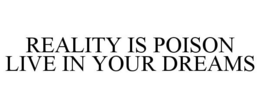REALITY IS POISON LIVE IN YOUR DREAMS trademark