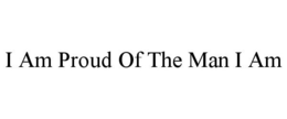I AM PROUD OF THE MAN I AM trademark