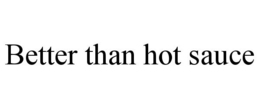 BETTER THAN HOT SAUCE trademark