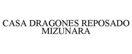 CASA DRAGONES REPOSADO MIZUNARA trademark