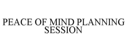PEACE OF MIND PLANNING SESSION trademark
