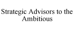 STRATEGIC ADVISORS TO THE AMBITIOUS trademark