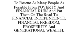 TO RESCUE AS MANY PEOPLE AS POSSIBLE FROM POVERTY AND FINANCIAL RUIN AND PUT THEM ON THE ROAD TO FINANCIAL INDEPENDENCE, FINANCIAL FREEDOM, PROSPERITY AND GENERATIONAL WEALTH. trademark