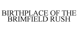 BIRTHPLACE OF THE BRIMFIELD RUSH trademark
