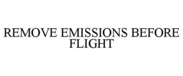 REMOVE EMISSIONS BEFORE FLIGHT trademark